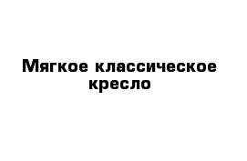 Мягкое классическое кресло 